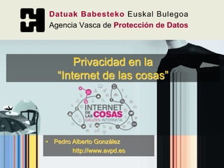 • Pedro Alberto González
http://www.avpd.es
Privacidad en la
“Internet de las cosas”
 