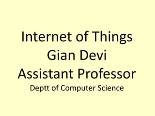 Internet of Things
Gian Devi
Assistant Professor
Deptt of Computer Science
 