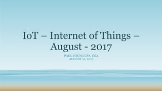 IoT – Internet of Things –
August - 2017
PAUL YOUNG CPA, CGA
AUGUST 16, 2017
 