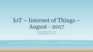 IoT – Internet of Things –
August - 2017
PAUL YOUNG CPA, CGA
SEPTEMBER 11, 2017
 