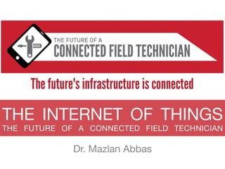 THE INTERNET OF THINGS 
THE FUTURE OF A CONNECTED FIELD TECHNICIAN
Dr. Mazlan Abbas
 