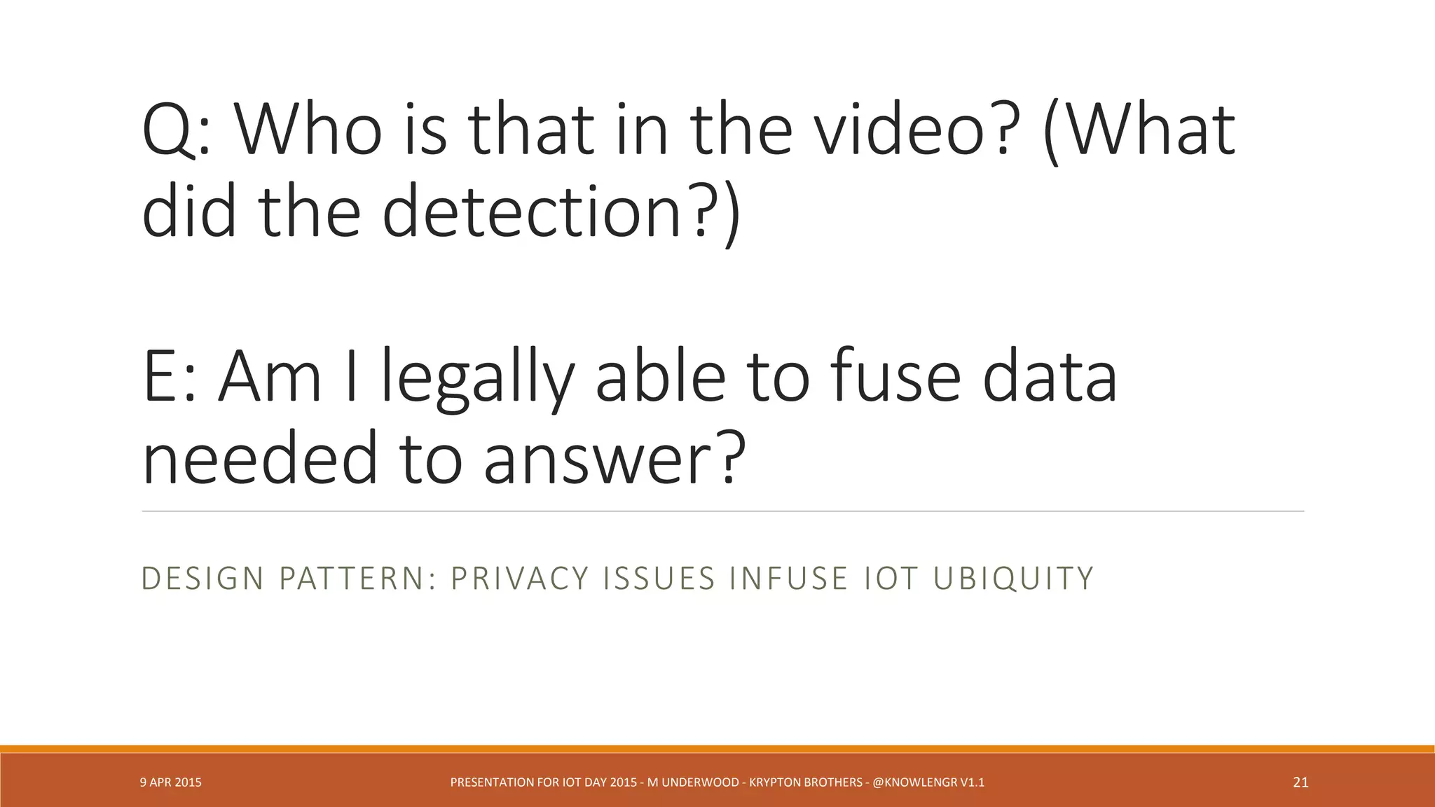 Connection:
Provenance + Ontology
WHO CONCLUDED WHAT ABOUT WHO WHEN?
9 APR 2015 PRESENTATION FOR IOT DAY 2015 - M UNDERWOOD - KRYPTON BROTHERS - @KNOWLENGR V1.2 21
 