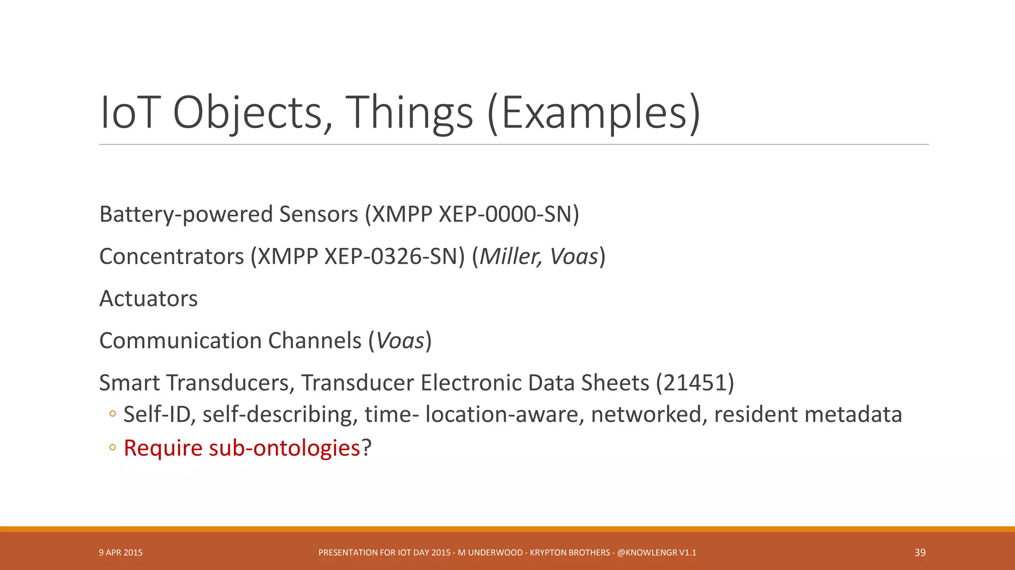 IoT Events, Processes
XMPP Events
XMPP Discovery
XMPP XEP-0325-SN Control
XMPP XEP-0324-SN Provisioning
Error Recovery, Correction (XMPP TEDS)
XSLT for W3C uniformity
Decision framework
9 APR 2015 PRESENTATION FOR IOT DAY 2015 - M UNDERWOOD - KRYPTON BROTHERS - @KNOWLENGR V1.2 39
 