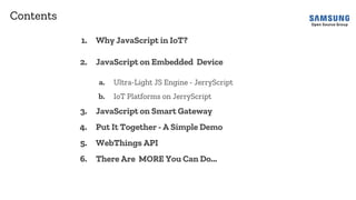 1. Why JavaScript in IoT?
2. JavaScript on Embedded Device
a. Ultra-Light JS Engine - JerryScript
b. IoT Platforms on Jerr...