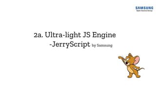 2a. Ultra-light JS Engine
-JerryScript by Samsung
 