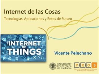 Internet de las Cosas
Tecnologías, Aplicaciones y Retos de Futuro

Vicente Pelechano

 
