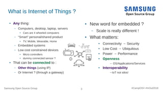 Samsung Open Source Group 3 #CampOSV #InOut2018
What is Internet of Things ?
● Any thing:
– Computers, desktop, laptop, se...
