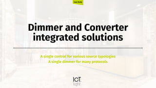 Dimmer and Converter
integrated solutions
A single control for various source typologies
A single dimmer for many protocols
Case Study
 