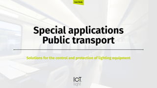 Special applications
Public transport
Solutions for the control and protection of lighting equipment
Case Study
 