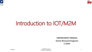 Introduction to IOT/M2M
SIDDHARTH TRIKHA
Senior Research Engineer
C-DOT
10/3/2019
oneM2M Training
[C-DOT Confidential]
1
 