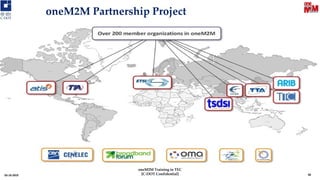 oneM2M Partnership Project
03-10-2019 38
oneM2M Training in TEC
[C-DOT Confidential]
 