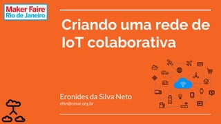 Criando uma rede de
IoT colaborativa
Eronides da Silva Neto
efsn@cesar.org.br
 