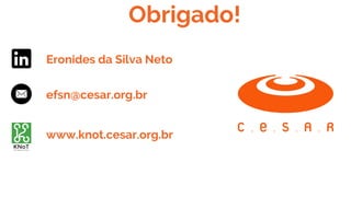 Obrigado!
efsn@cesar.org.brr
Eronides da Silva Neto
www.knot.cesar.org.br
 