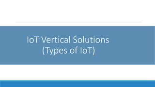 IoT Vertical Solutions
(Types of IoT)
 