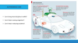 AUTONOMOUS CARS
• Can it bring more discipline in traffic?
• Can it help in easing congestion?
• Can it help in reducing accidents?
 