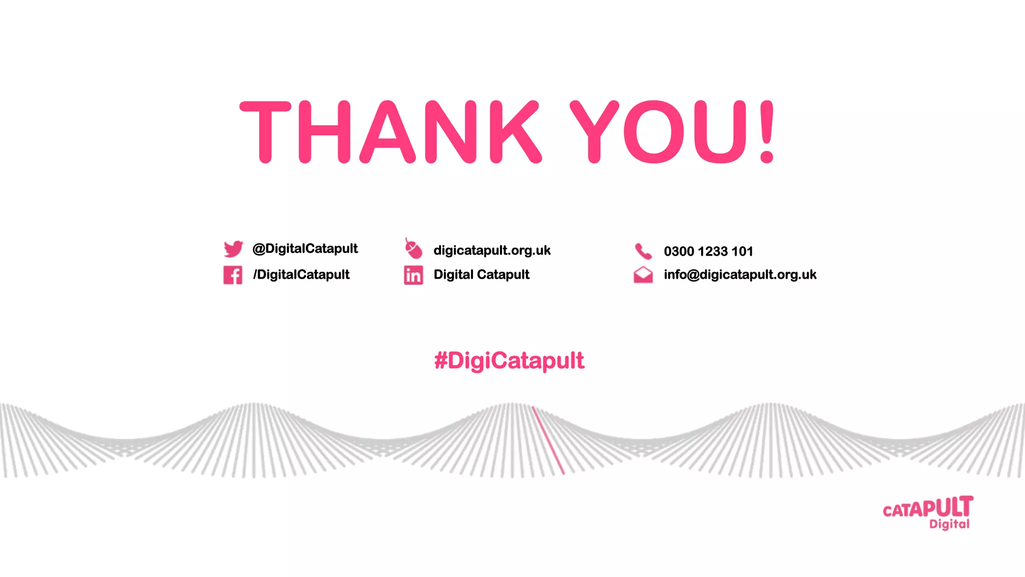 THANK YOU!
#DigiCatapult
info@digicatapult.org.uk
0300 1233 101
Digital Catapult
digicatapult.org.uk
/DigitalCatapult
@DigitalCatapult
 