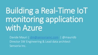 Building a Real-Time IoT
monitoring application
with Azure
Davide Mauri | dm@sensoriainc.com | @mauridb
Director SW Engineering & Lead data architect
Sensoria Inc.
 