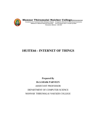 18UITE66 - INTERNET OF THINGS
Prepared By
Dr.S.SHAIK PARVEEN
ASSISTANT PROFESSOR
DEPARTMENT OF COMPUTER SCIENCE
MANNAR THIRUMALAI NAICKER COLLEGE
 