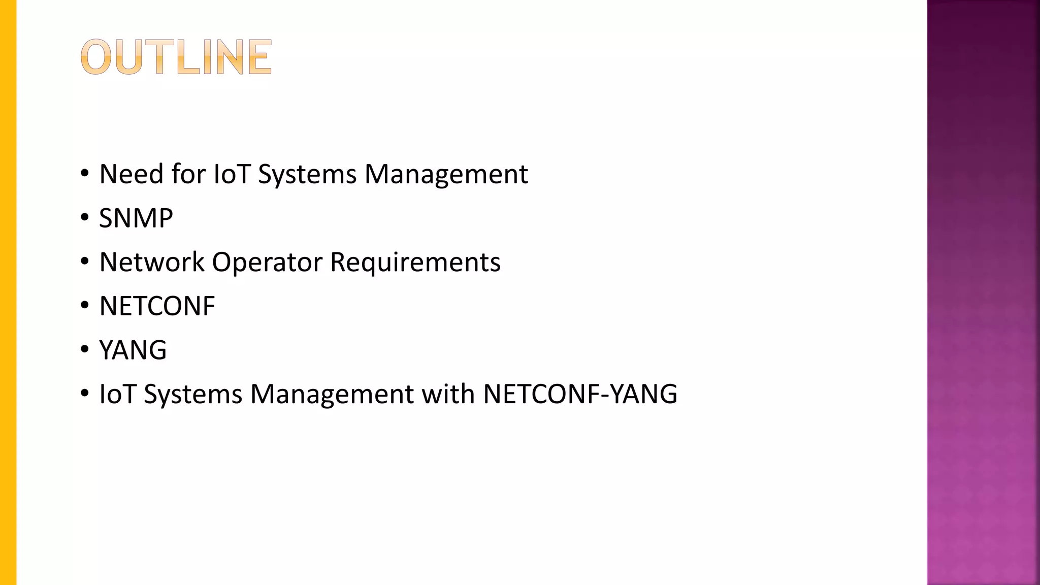 • Need for IoT Systems Management
• SNMP
• Network Operator Requirements
• NETCONF
• YANG
• IoT Systems Management with NETCONF-YANG
 