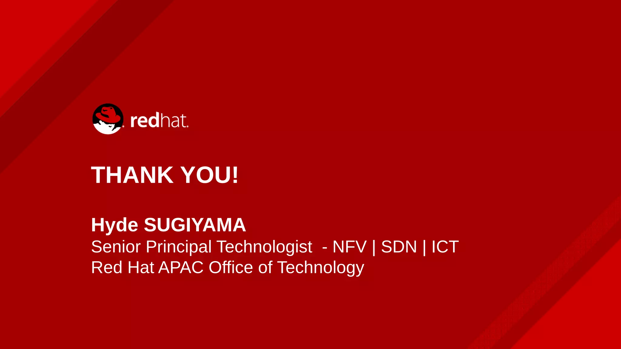 THANK YOU!
Hyde SUGIYAMA
Senior Principal Technologist - NFV | SDN | ICT
Red Hat APAC Office of Technology
 