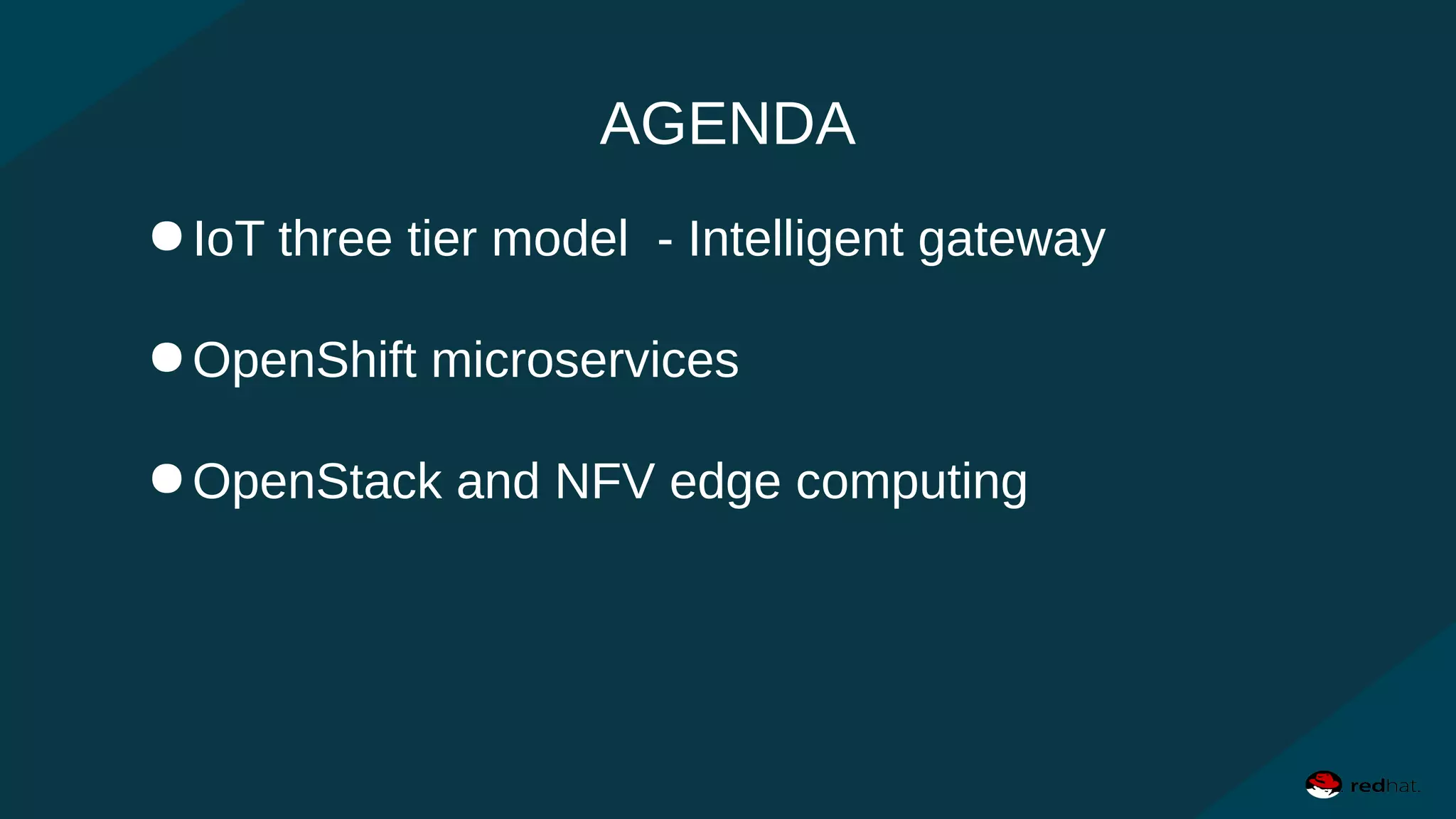 AGENDA
●IoT three tier model - Intelligent gateway
●OpenShift microservices
●OpenStack and NFV edge computing
 