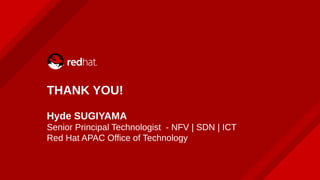 THANK YOU!
Hyde SUGIYAMA
Senior Principal Technologist - NFV | SDN | ICT
Red Hat APAC Office of Technology
 