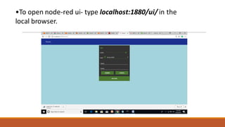 •To open node-red ui- type localhost:1880/ui/ in the
local browser.
 