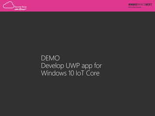 DEMO
Develop UWP app for
Windows 10 IoT Core
 