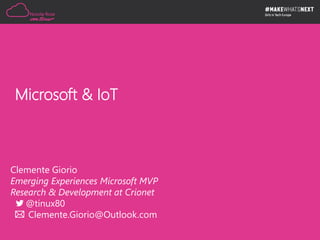 Clemente Giorio
Emerging Experiences Microsoft MVP
Research & Development at Crionet
@tinux80
Clemente.Giorio@Outlook.com
Microsoft & IoT
 