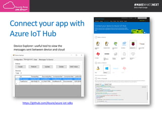 https://github.com/Azure/azure-iot-sdks
Device Explorer: useful tool to view the
messages sent between device and cloud
Connect your app with
Azure IoT Hub
 