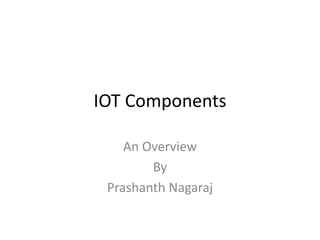 IOT Components
An Overview
By
Prashanth Nagaraj
 
