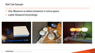 © 2014 Progress Software Corporation. All rights reserved.10
Roll Call Sample
 Use iBeacons to detect presence in some space
 Lights Respond Accordingly
 