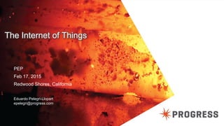 © 2014 Progress Software Corporation. All rights reserved.18
The Internet of Things
PEP
Feb 17, 2015
Redwood Shores, California
Eduardo Pelegri-Llopart
epelegri@progress.com
 