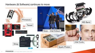 © 2014 Progress Software Corporation. All rights reserved.4
Hardware (& Software) continues to move
Pinnoccio
Tessel
Strap
Spark Photon
Intel Curie
MS Band
Nixie – Intel Edison
 