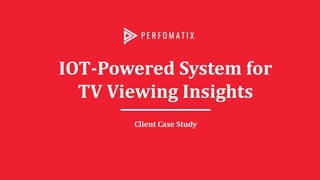 IOT-Powered System for
TV Viewing Insights
Client Case Study
 