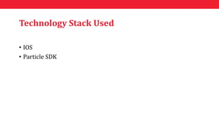 Technology Stack Used
• IOS
• Particle SDK