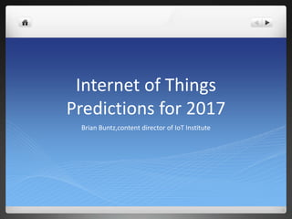 Internet of Things
Predictions for 2017
Brian Buntz,content director of IoT Institute
 