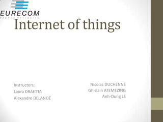 Internet of things


Instructors:         Nicolas DUCHENNE
Laura DRAETTA       Ghislain ATEMEZING
Alexandre DELANOË           Anh-Dung LE
 