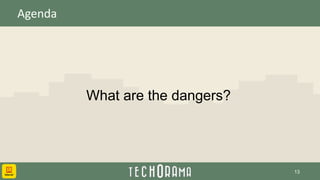 Agenda
What are the dangers?
13
 