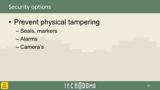 Security options
• Prevent physical tampering
– Seals, markers
– Alarms
– Camera’s
27
 