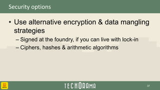 Security options
• Use alternative encryption & data mangling
strategies
– Signed at the foundry, if you can live with lock-in
– Ciphers, hashes & arithmetic algorithms
37
 