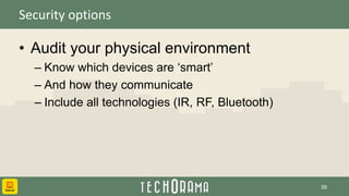 Security options
• Audit your physical environment
– Know which devices are ‘smart’
– And how they communicate
– Include all technologies (IR, RF, Bluetooth)
39
 