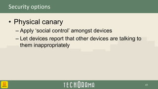 Security options
• Physical canary
– Apply ‘social control’ amongst devices
– Let devices report that other devices are talking to
them inappropriately
41
 