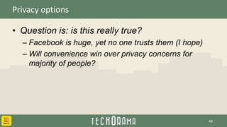 Privacy options
• Question is: is this really true?
– Facebook is huge, yet no one trusts them (I hope)
– Will convenience win over privacy concerns for
majority of people?
49
 