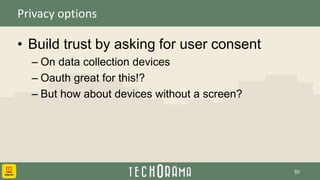 Privacy options
• Build trust by asking for user consent
– On data collection devices
– Oauth great for this!?
– But how about devices without a screen?
50
 