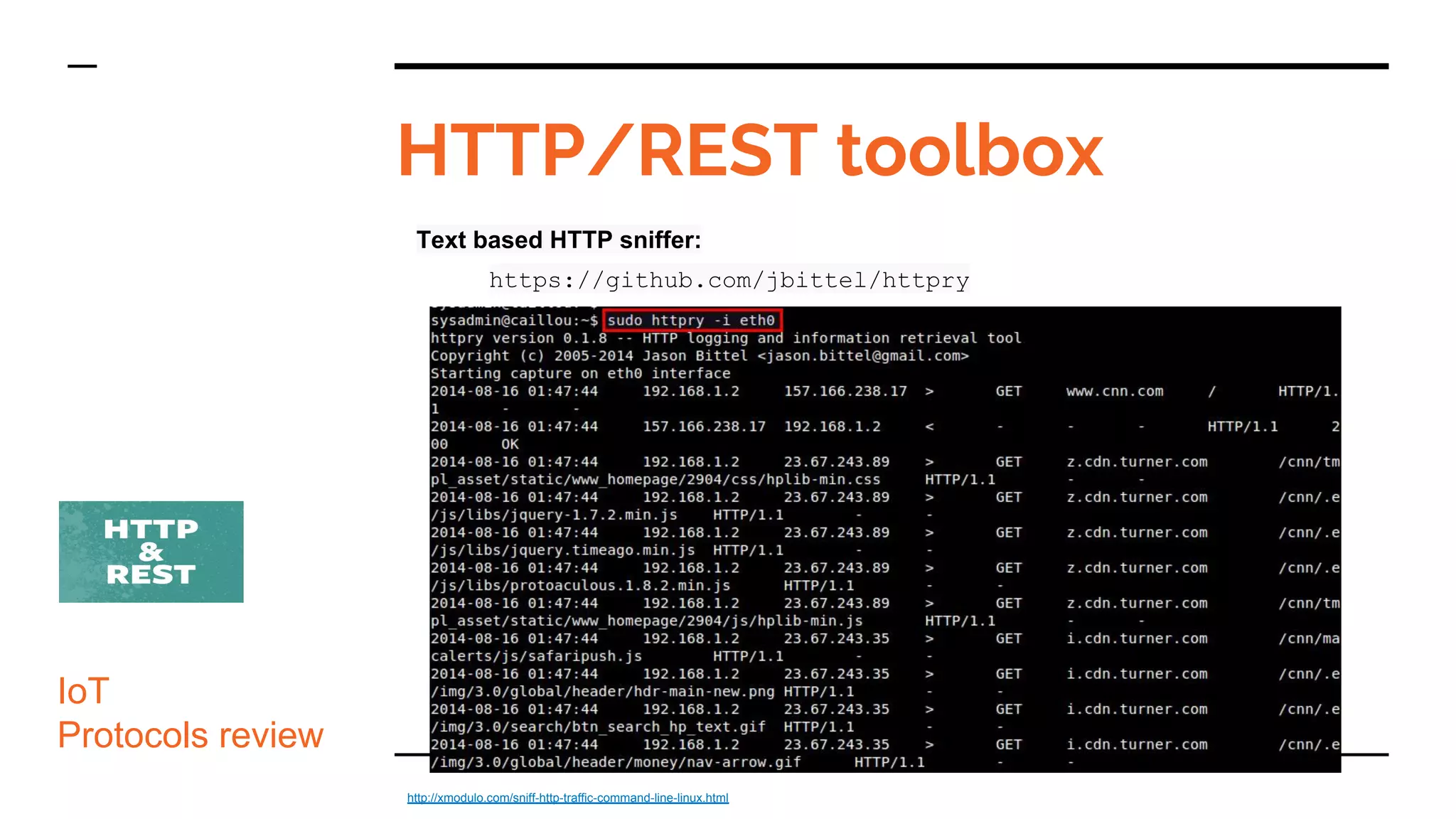 Text based HTTP sniffer:
https://github.com/jbittel/httpry
HTTP/REST toolbox
IoT
Protocols review
http://xmodulo.com/sniff-http-traffic-command-line-linux.html
 