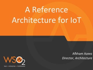 Director,	
  Architecture	
  
A"ham	
  Azeez	
  
A	
  Reference	
  
Architecture	
  for	
  IoT	
  
 