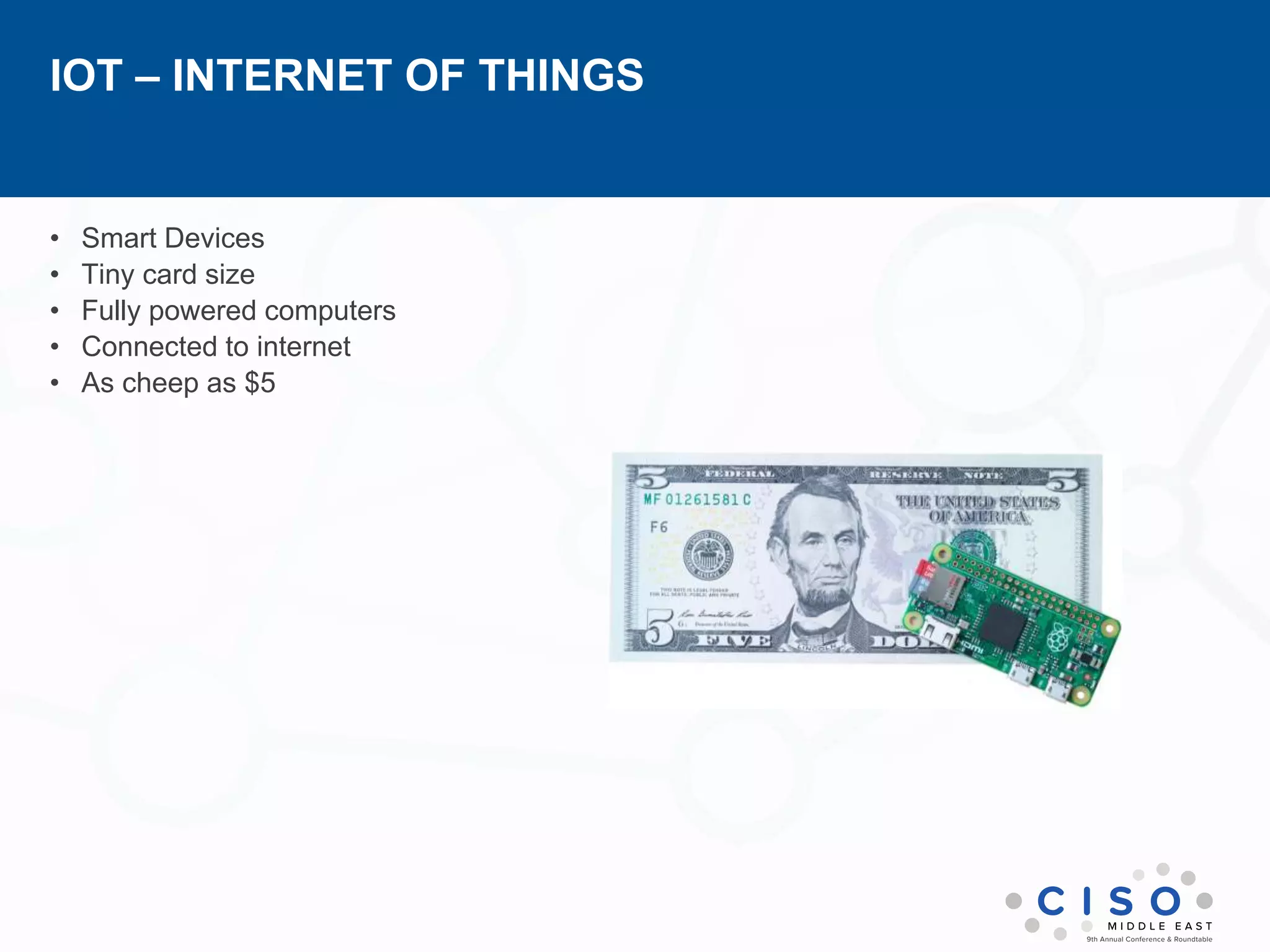 IOT – INTERNET OF THINGS
• Smart Devices
• Tiny card size
• Fully powered computers
• Connected to internet
• As cheep as $5
 