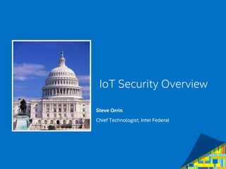 1
IoT Security Overview
Steve Orrin
Chief Technologist, Intel Federal
 