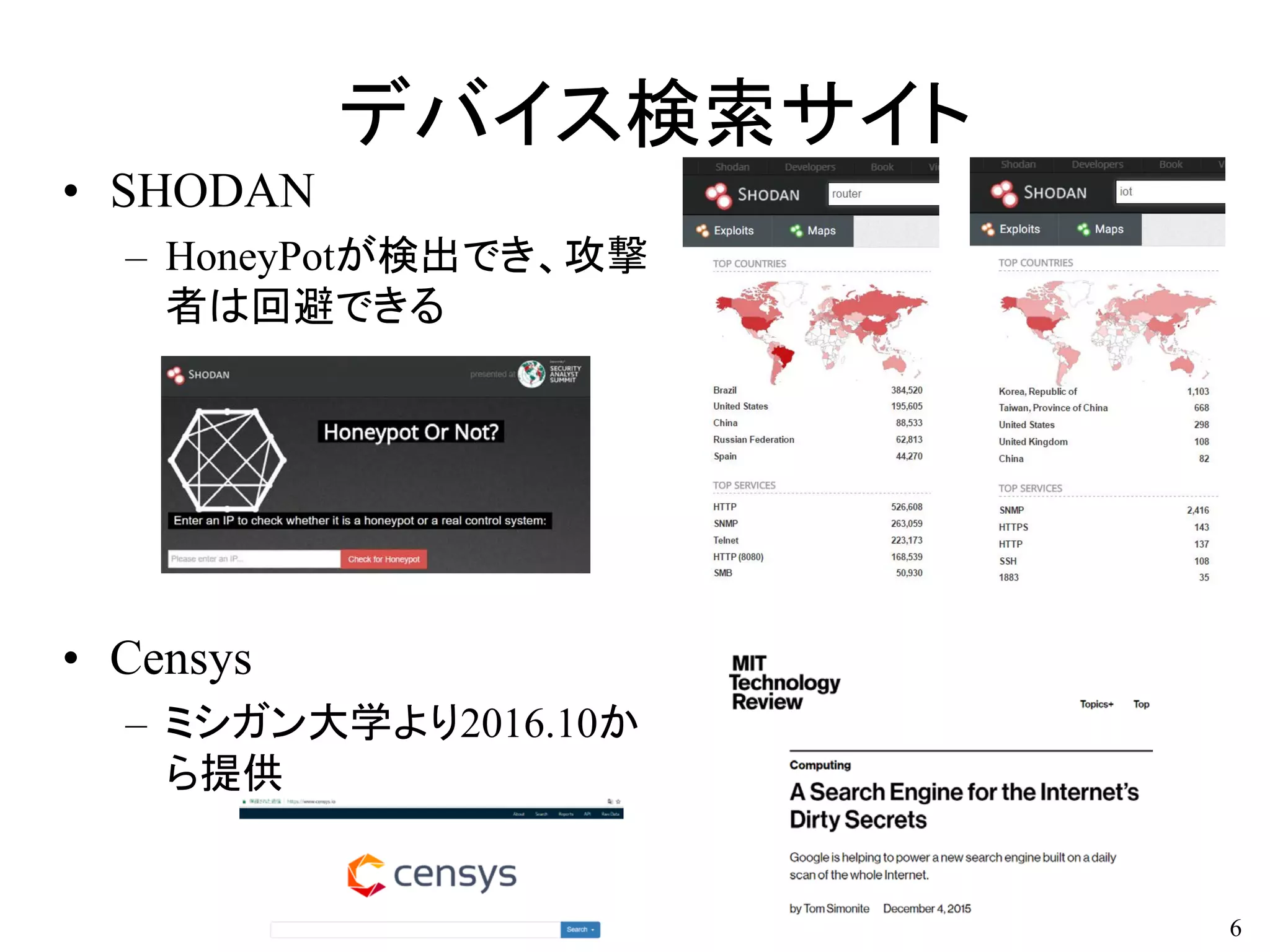 デバイス検索サイト
• SHODAN
– HoneyPotが検出でき、攻撃
者は回避できる
• Censys
– ミシガン大学より2016.10か
ら提供
6
 
